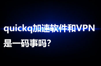 quickq加速软件和V PN是一码事吗？